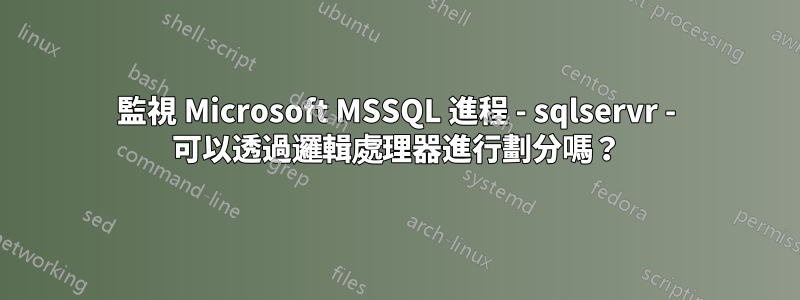 監視 Microsoft MSSQL 進程 - sqlservr - 可以透過邏輯處理器進行劃分嗎？