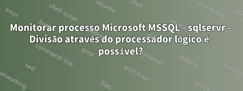 Monitorar processo Microsoft MSSQL - sqlservr - Divisão através do processador lógico é possível?