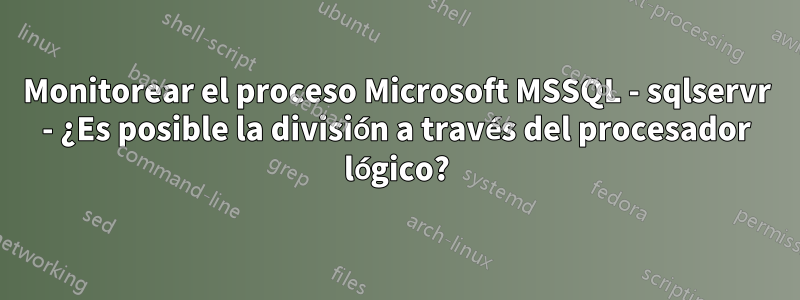 Monitorear el proceso Microsoft MSSQL - sqlservr - ¿Es posible la división a través del procesador lógico?