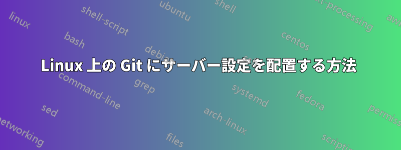 Linux 上の Git にサーバー設定を配置する方法