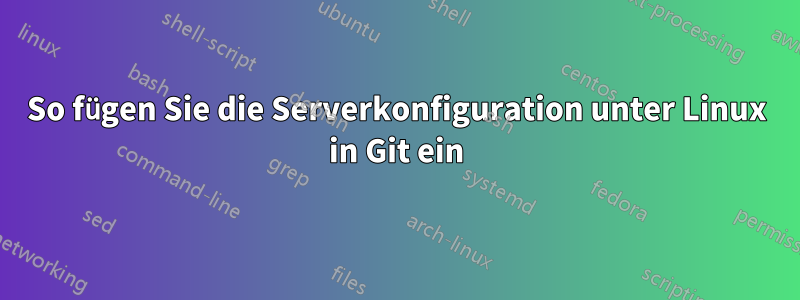 So fügen Sie die Serverkonfiguration unter Linux in Git ein