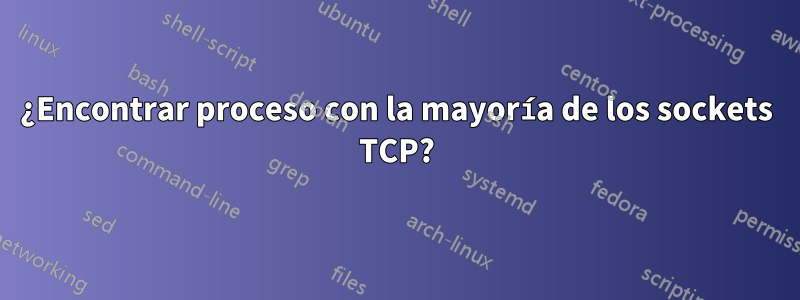 ¿Encontrar proceso con la mayoría de los sockets TCP?