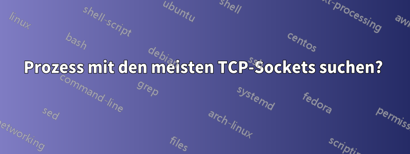 Prozess mit den meisten TCP-Sockets suchen?