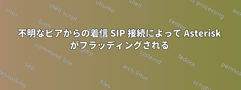 不明なピアからの着信 SIP 接続によって Asterisk がフラッディングされる