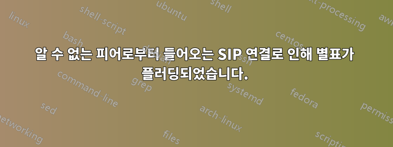 알 수 없는 피어로부터 들어오는 SIP 연결로 인해 별표가 플러딩되었습니다.