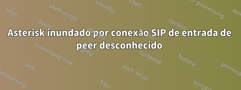 Asterisk inundado por conexão SIP de entrada de peer desconhecido