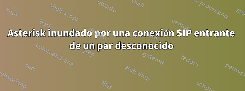 Asterisk inundado por una conexión SIP entrante de un par desconocido