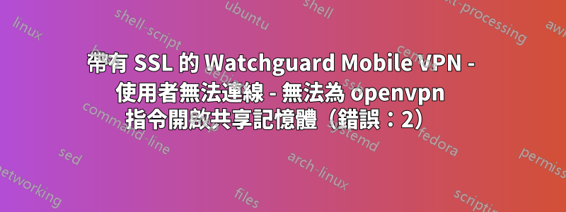 帶有 SSL 的 Watchguard Mobile VPN - 使用者無法連線 - 無法為 openvpn 指令開啟共享記憶體（錯誤：2）