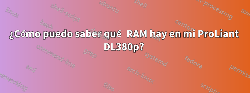 ¿Cómo puedo saber qué RAM hay en mi ProLiant DL380p?