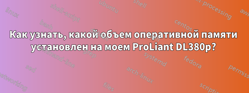 Как узнать, какой объем оперативной памяти установлен на моем ProLiant DL380p?