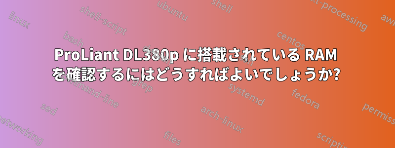 ProLiant DL380p に搭載されている RAM を確認するにはどうすればよいでしょうか?