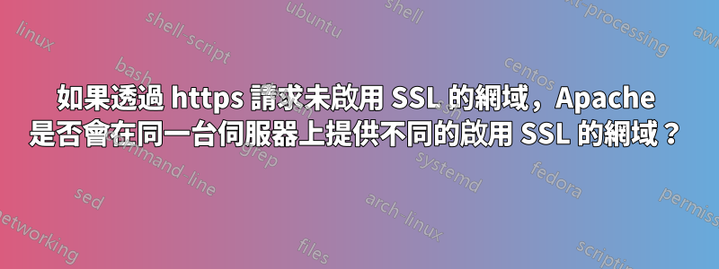 如果透過 https 請求未啟用 SSL 的網域，Apache 是否會在同一台伺服器上提供不同的啟用 SSL 的網域？