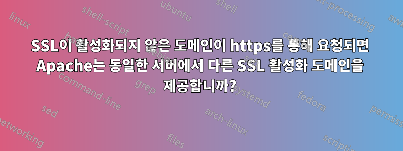 SSL이 활성화되지 않은 도메인이 https를 통해 요청되면 Apache는 동일한 서버에서 다른 SSL 활성화 도메인을 제공합니까?