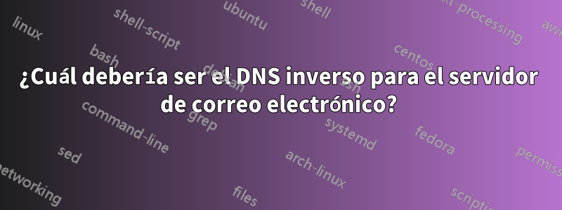 ¿Cuál debería ser el DNS inverso para el servidor de correo electrónico?