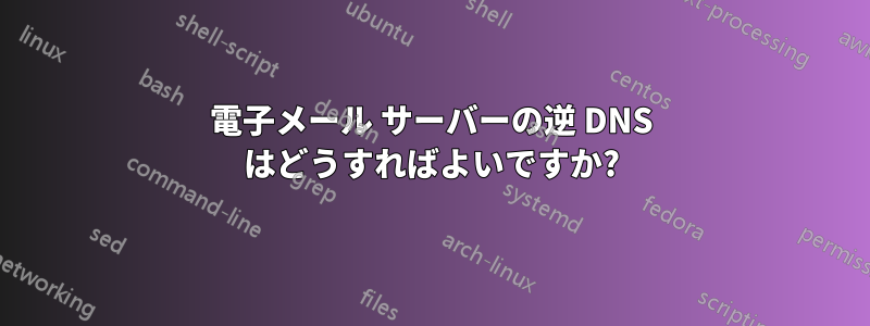 電子メール サーバーの逆 DNS はどうすればよいですか?