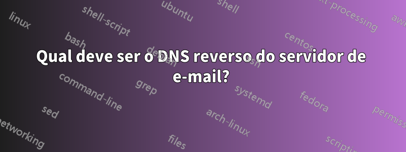 Qual deve ser o DNS reverso do servidor de e-mail?