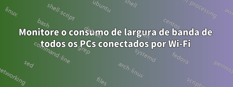 Monitore o consumo de largura de banda de todos os PCs conectados por Wi-Fi