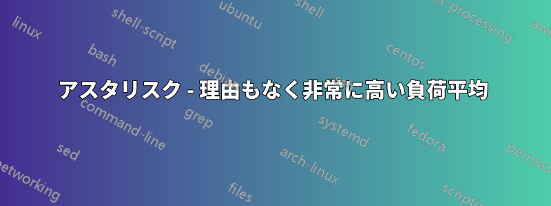 アスタリスク - 理由もなく非常に高い負荷平均