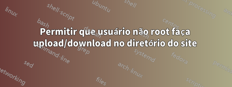 Permitir que usuário não root faça upload/download no diretório do site