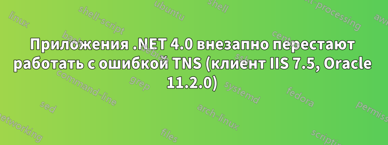 Приложения .NET 4.0 внезапно перестают работать с ошибкой TNS (клиент IIS 7.5, Oracle 11.2.0)