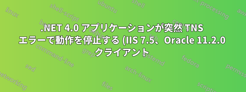 .NET 4.0 アプリケーションが突然 TNS エラーで動作を停止する (IIS 7.5、Oracle 11.2.0 クライアント)