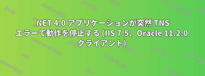 .NET 4.0 アプリケーションが突然 TNS エラーで動作を停止する (IIS 7.5、Oracle 11.2.0 クライアント)