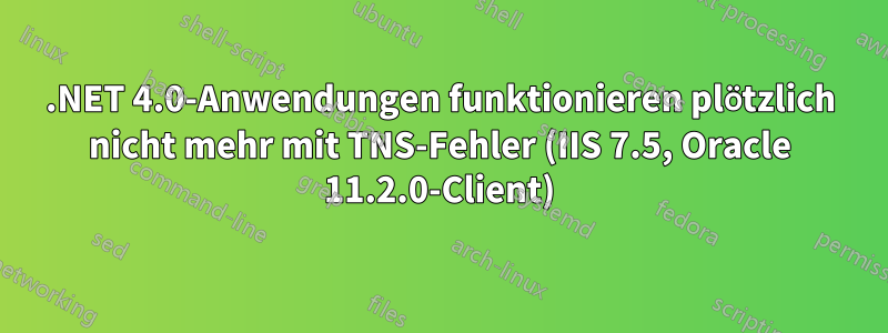 .NET 4.0-Anwendungen funktionieren plötzlich nicht mehr mit TNS-Fehler (IIS 7.5, Oracle 11.2.0-Client)