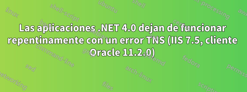 Las aplicaciones .NET 4.0 dejan de funcionar repentinamente con un error TNS (IIS 7.5, cliente Oracle 11.2.0)