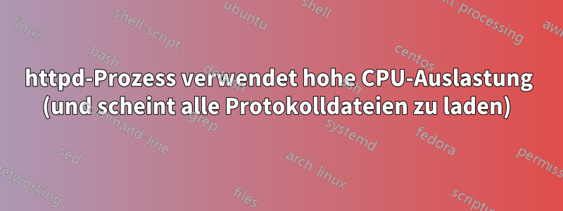 httpd-Prozess verwendet hohe CPU-Auslastung (und scheint alle Protokolldateien zu laden) 