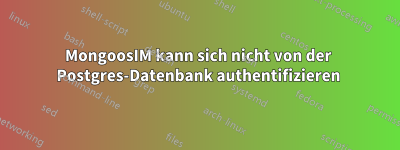 MongoosIM kann sich nicht von der Postgres-Datenbank authentifizieren