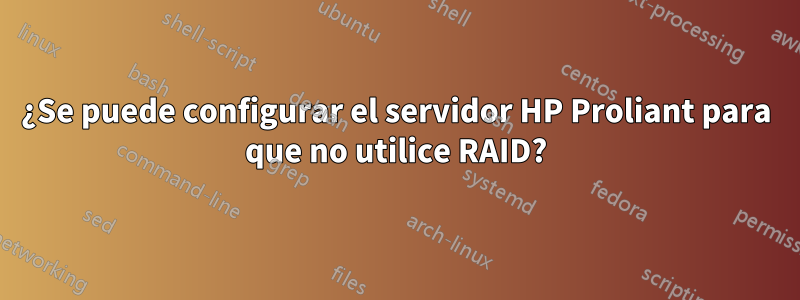 ¿Se puede configurar el servidor HP Proliant para que no utilice RAID?