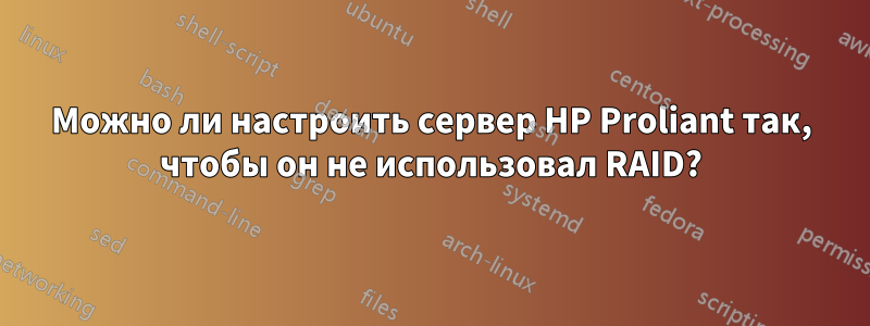 Можно ли настроить сервер HP Proliant так, чтобы он не использовал RAID?