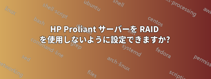 HP Proliant サーバーを RAID を使用しないように設定できますか?