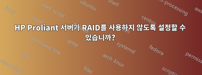 HP Proliant 서버가 RAID를 사용하지 않도록 설정할 수 있습니까?