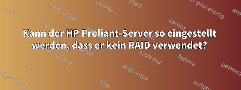 Kann der HP Proliant-Server so eingestellt werden, dass er kein RAID verwendet?