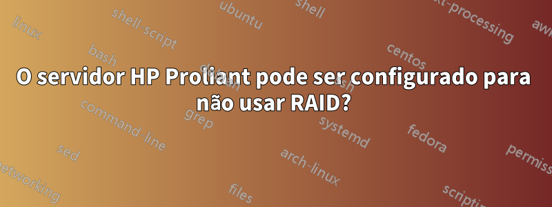 O servidor HP Proliant pode ser configurado para não usar RAID?