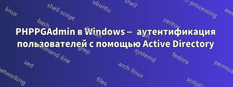 PHPPGAdmin в Windows — аутентификация пользователей с помощью Active Directory