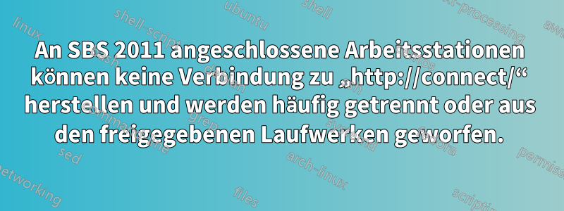 An SBS 2011 angeschlossene Arbeitsstationen können keine Verbindung zu „http://connect/“ herstellen und werden häufig getrennt oder aus den freigegebenen Laufwerken geworfen.