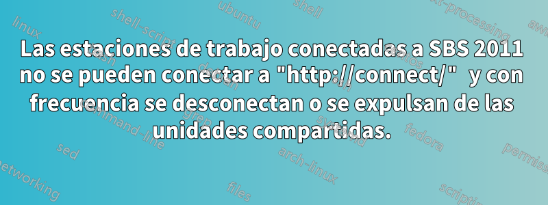 Las estaciones de trabajo conectadas a SBS 2011 no se pueden conectar a "http://connect/" y con frecuencia se desconectan o se expulsan de las unidades compartidas.