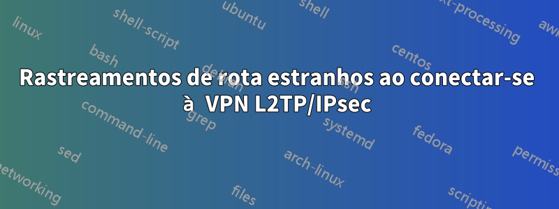 Rastreamentos de rota estranhos ao conectar-se à VPN L2TP/IPsec