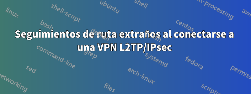 Seguimientos de ruta extraños al conectarse a una VPN L2TP/IPsec