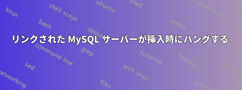 リンクされた MySQL サーバーが挿入時にハングする