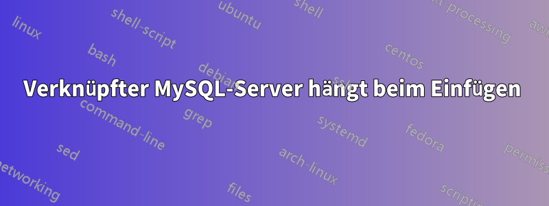 Verknüpfter MySQL-Server hängt beim Einfügen