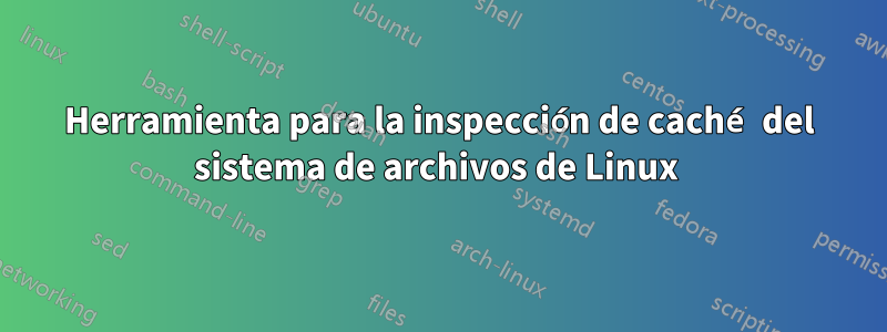 Herramienta para la inspección de caché del sistema de archivos de Linux 