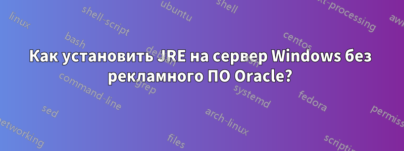 Как установить JRE на сервер Windows без рекламного ПО Oracle?