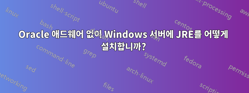 Oracle 애드웨어 없이 Windows 서버에 JRE를 어떻게 설치합니까?