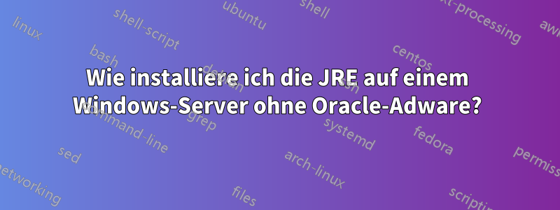 Wie installiere ich die JRE auf einem Windows-Server ohne Oracle-Adware?