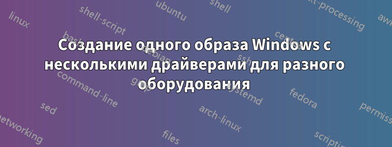 Создание одного образа Windows с несколькими драйверами для разного оборудования