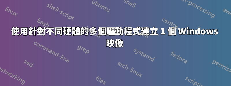 使用針對不同硬體的多個驅動程式建立 1 個 Windows 映像