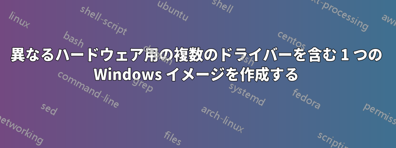 異なるハードウェア用の複数のドライバーを含む 1 つの Windows イメージを作成する